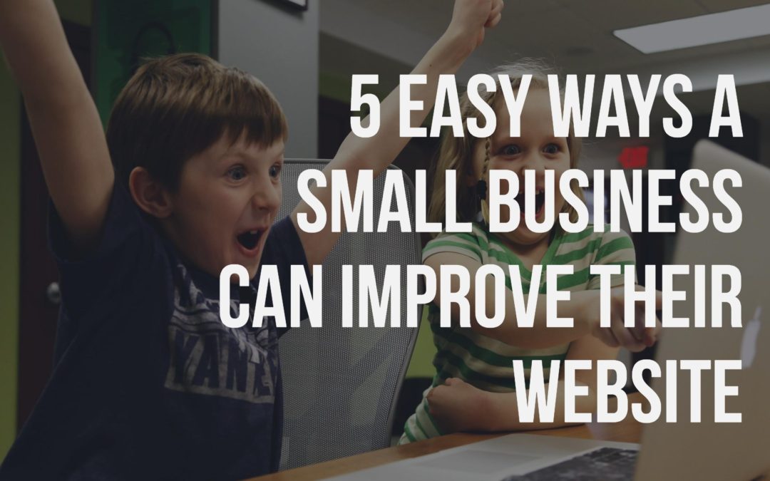 5 Easy Ways a Small Business Can Improve Their Website